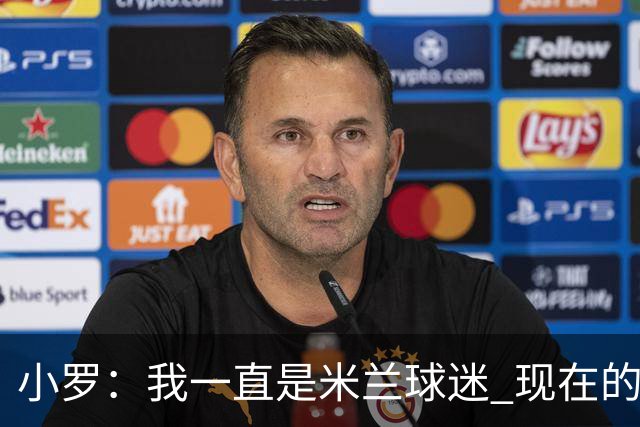 小罗：我一直是米兰球迷 现在的米兰也很出色